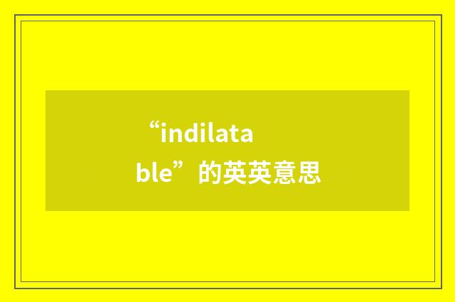 “indilatable”的英英意思