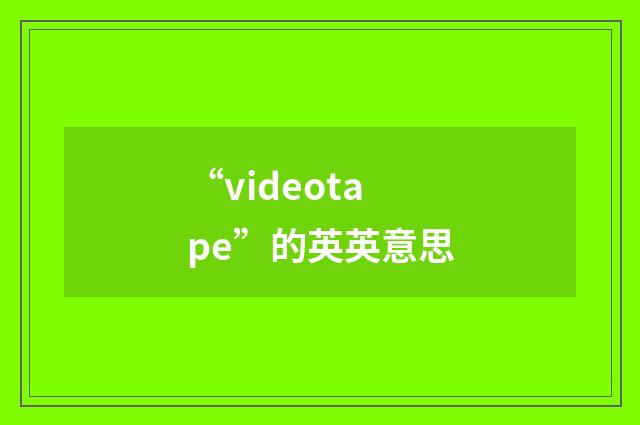 “videotape”的英英意思