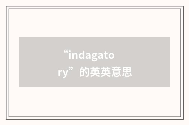 “indagatory”的英英意思