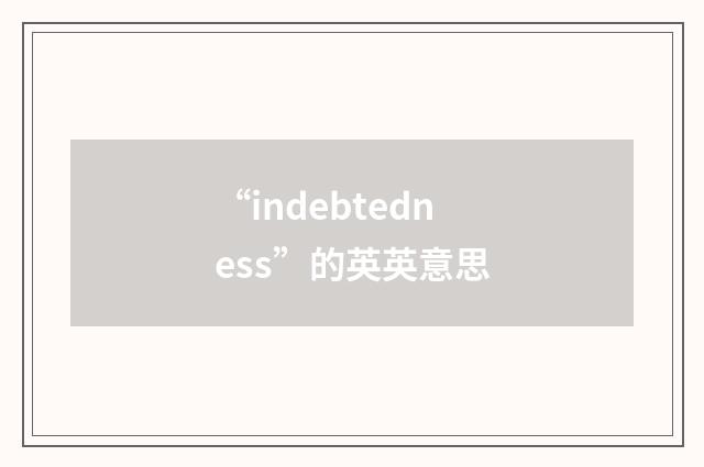 “indebtedness”的英英意思