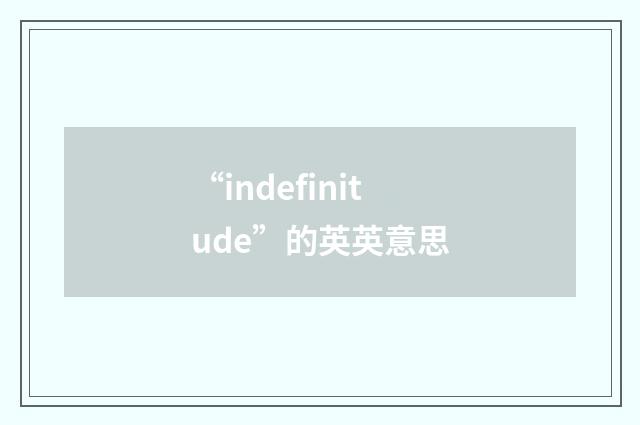“indefinitude”的英英意思