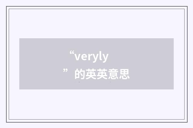 “veryly”的英英意思
