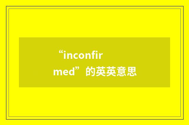 “inconfirmed”的英英意思