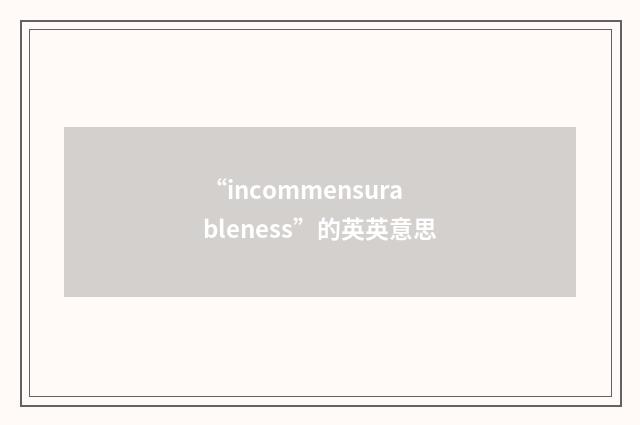 “incommensurableness”的英英意思