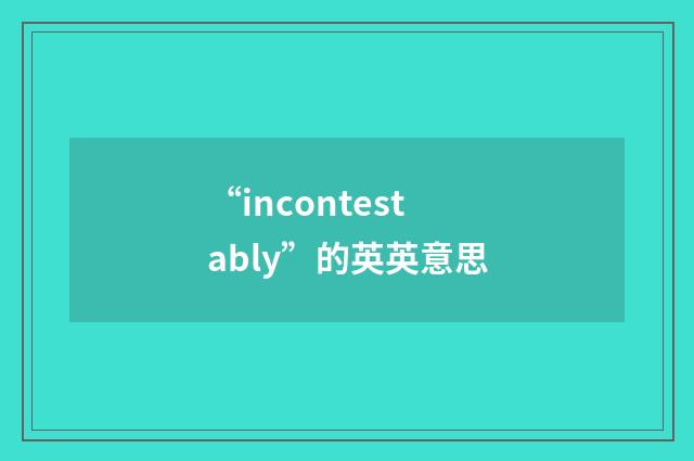 “incontestably”的英英意思