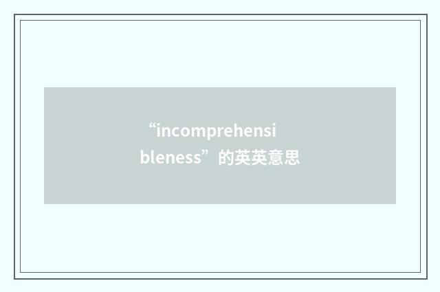 “incomprehensibleness”的英英意思