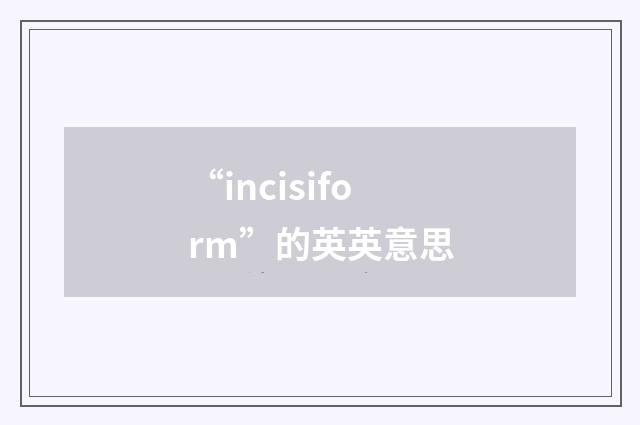 “incisiform”的英英意思