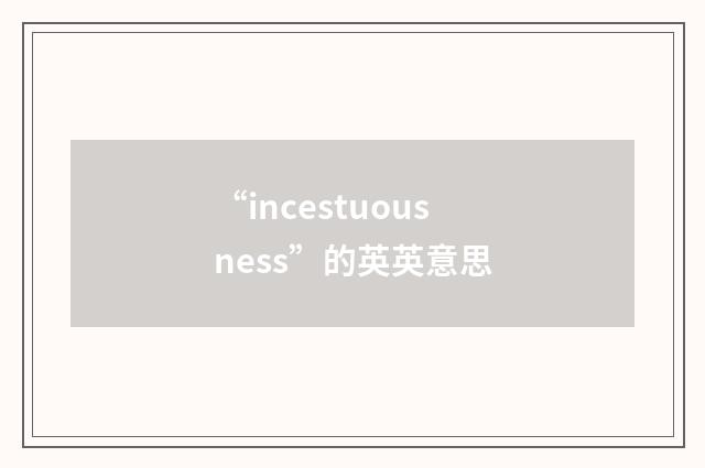 “incestuousness”的英英意思