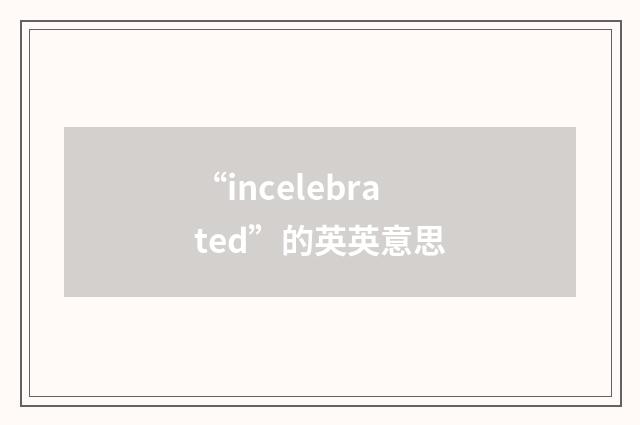 “incelebrated”的英英意思