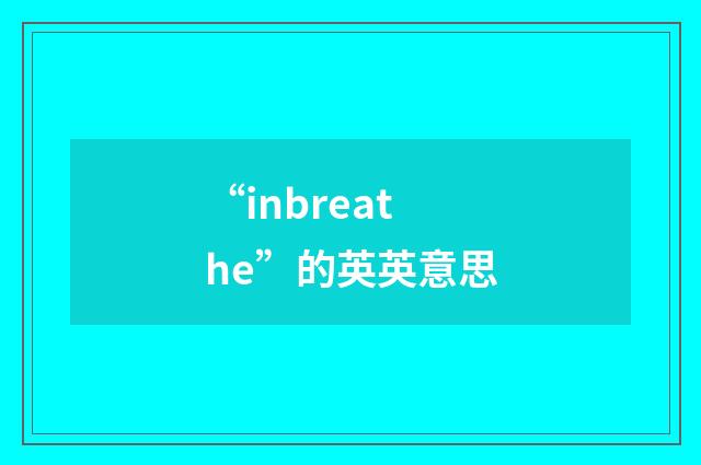 “inbreathe”的英英意思
