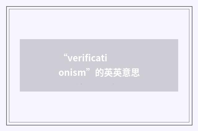 “verificationism”的英英意思