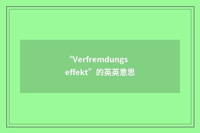 “Verfremdungseffekt”的英英意思