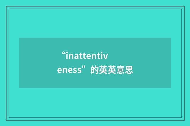 “inattentiveness”的英英意思