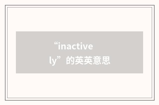 “inactively”的英英意思