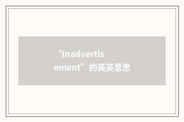 “inadvertisement”的英英意思