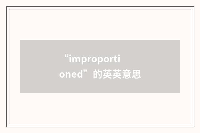 “improportioned”的英英意思