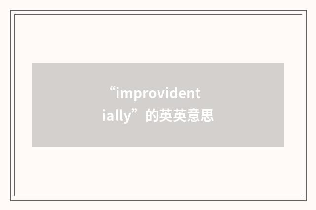 “improvidentially”的英英意思