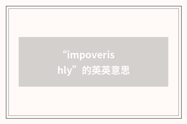 “impoverishly”的英英意思