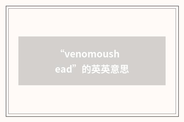 “venomoushead”的英英意思