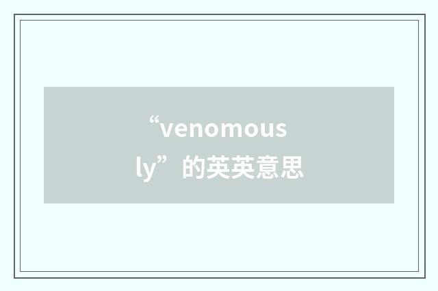 “venomously”的英英意思