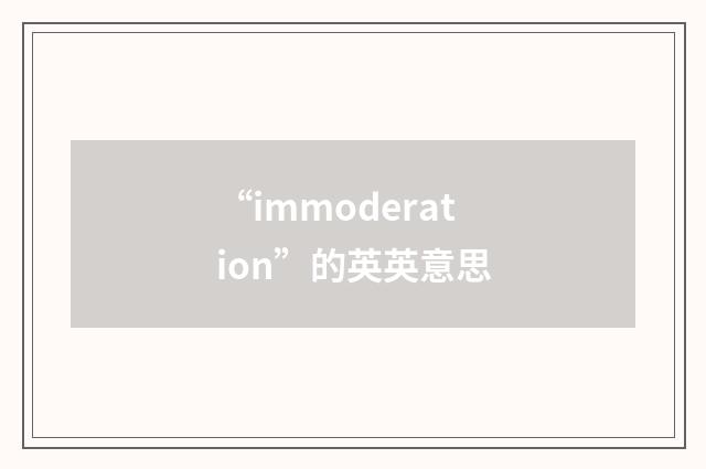 “immoderation”的英英意思
