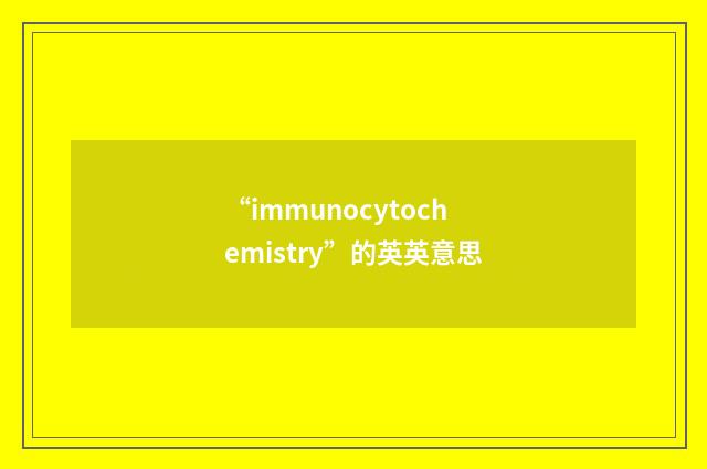 “immunocytochemistry”的英英意思