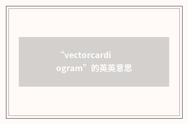 “vectorcardiogram”的英英意思