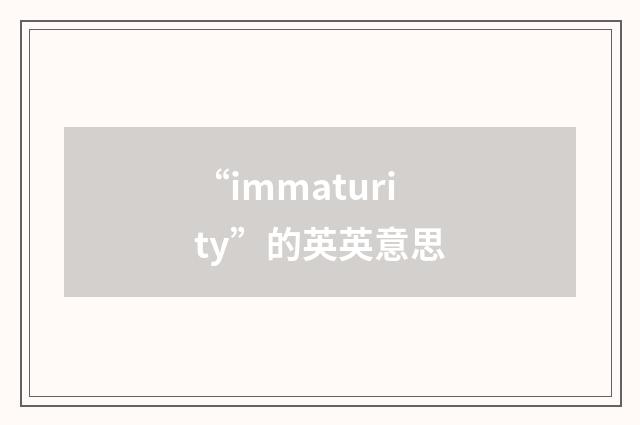 “immaturity”的英英意思