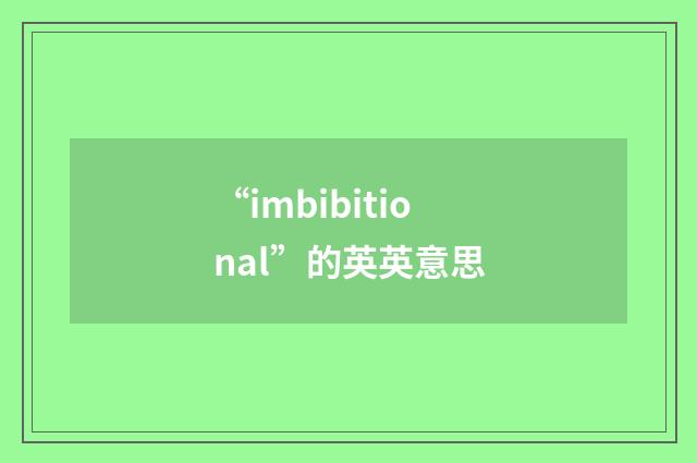 “imbibitional”的英英意思