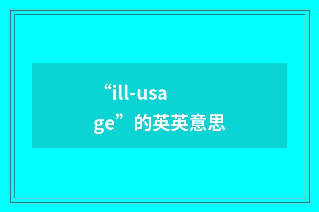 “ill-usage”的英英意思
