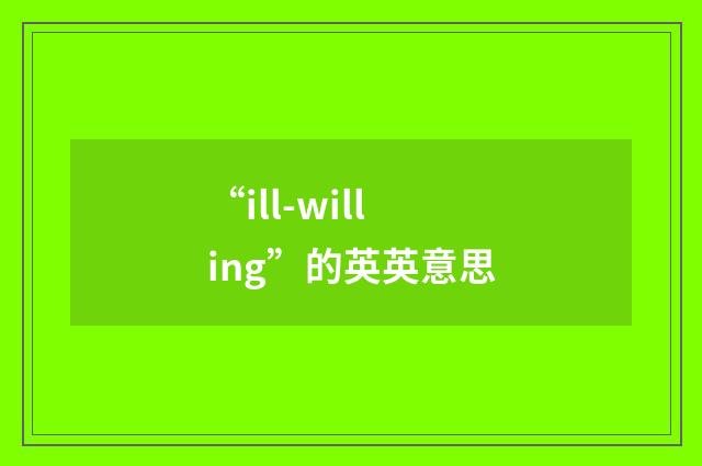 “ill-willing”的英英意思
