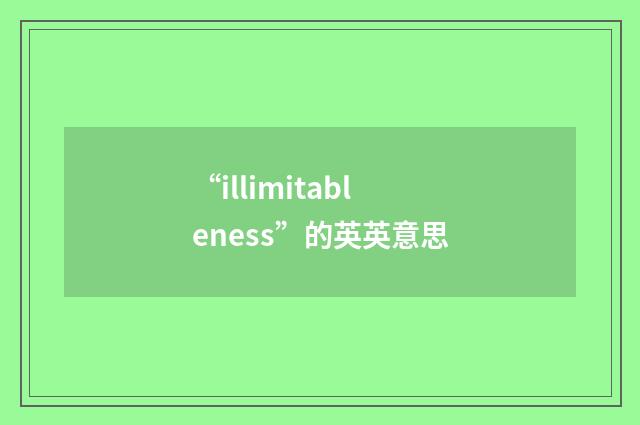 “illimitableness”的英英意思
