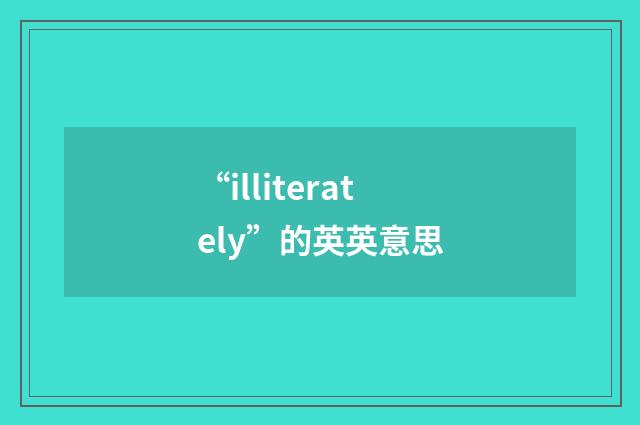 “illiterately”的英英意思