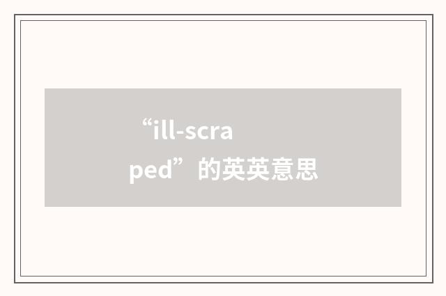 “ill-scraped”的英英意思