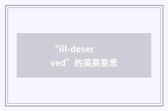 “ill-deserved”的英英意思