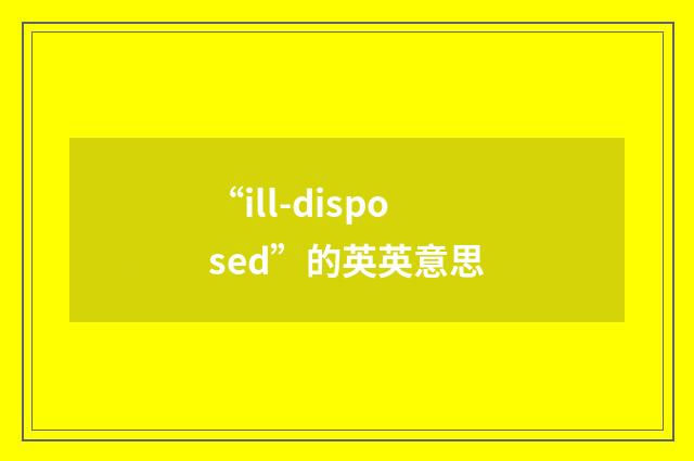 “ill-disposed”的英英意思