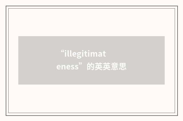 “illegitimateness”的英英意思