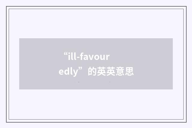 “ill-favouredly”的英英意思
