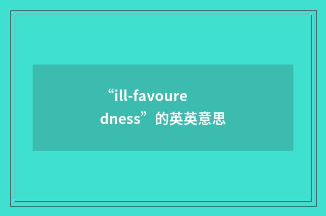 “ill-favouredness”的英英意思