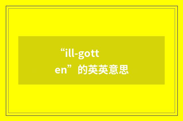 “ill-gotten”的英英意思