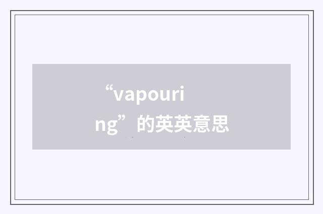 “vapouring”的英英意思