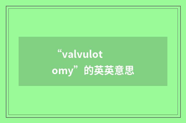 “valvulotomy”的英英意思
