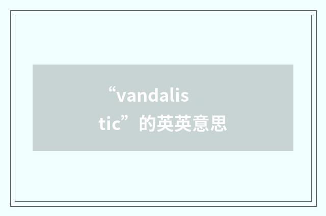 “vandalistic”的英英意思