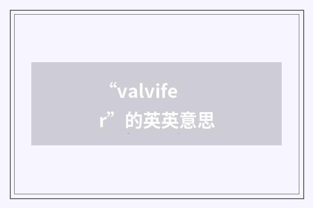“valvifer”的英英意思