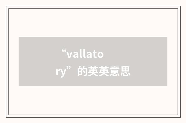 “vallatory”的英英意思