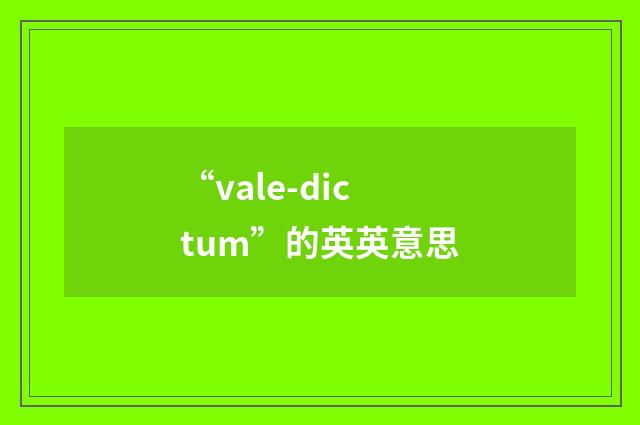 “vale-dictum”的英英意思