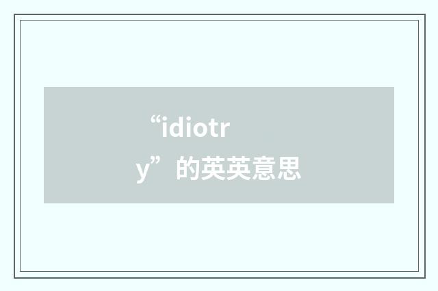 “idiotry”的英英意思