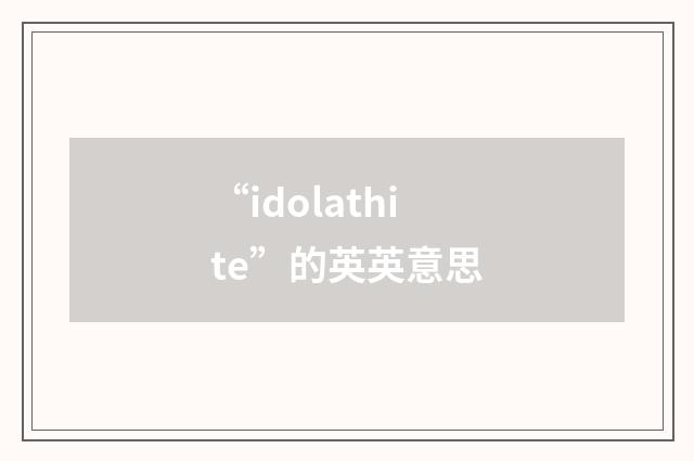 “idolathite”的英英意思