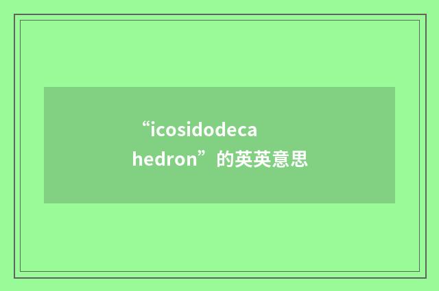 “icosidodecahedron”的英英意思