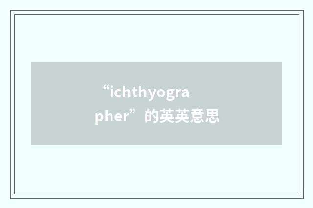 “ichthyographer”的英英意思
